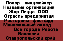 Повар - пиццмейкер › Название организации ­ Жар Пицца, ООО › Отрасль предприятия ­ Рестораны, фастфуд › Минимальный оклад ­ 22 000 - Все города Работа » Вакансии   . Ставропольский край,Невинномысск г.